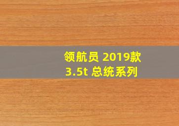 领航员 2019款 3.5t 总统系列